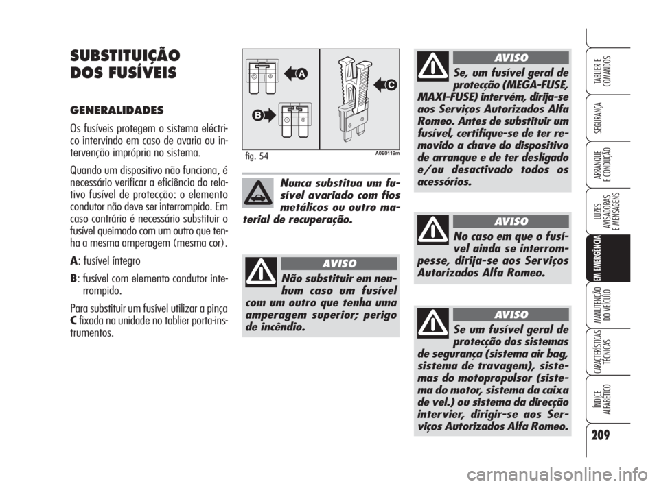 Alfa Romeo 159 2011 Manual de Uso e Manutenção (in Portuguese) 209
SEGURANÇA
LUZES
AVISADORAS
E MENSAGENS
EM EMERGÊNCIA
MANUTENÇÃO
DO VEÍCULO
CARACTERÍSTICASTÉCNICAS
ÍNDICE
ALFABÉTICO
TABLIER E
COMANDOS
ARRANQUE
E CONDUÇÃO
SUBSTITUIÇÃO
DO Alfa Romeo 159 2011 Manual de Uso e Manutenção (in Portuguese) 209
SEGURANÇA
LUZES
AVISADORAS
E MENSAGENS
EM EMERGÊNCIA
MANUTENÇÃO
DO VEÍCULO
CARACTERÍSTICASTÉCNICAS
ÍNDICE
ALFABÉTICO
TABLIER E
COMANDOS
ARRANQUE
E CONDUÇÃO
SUBSTITUIÇÃO
DO