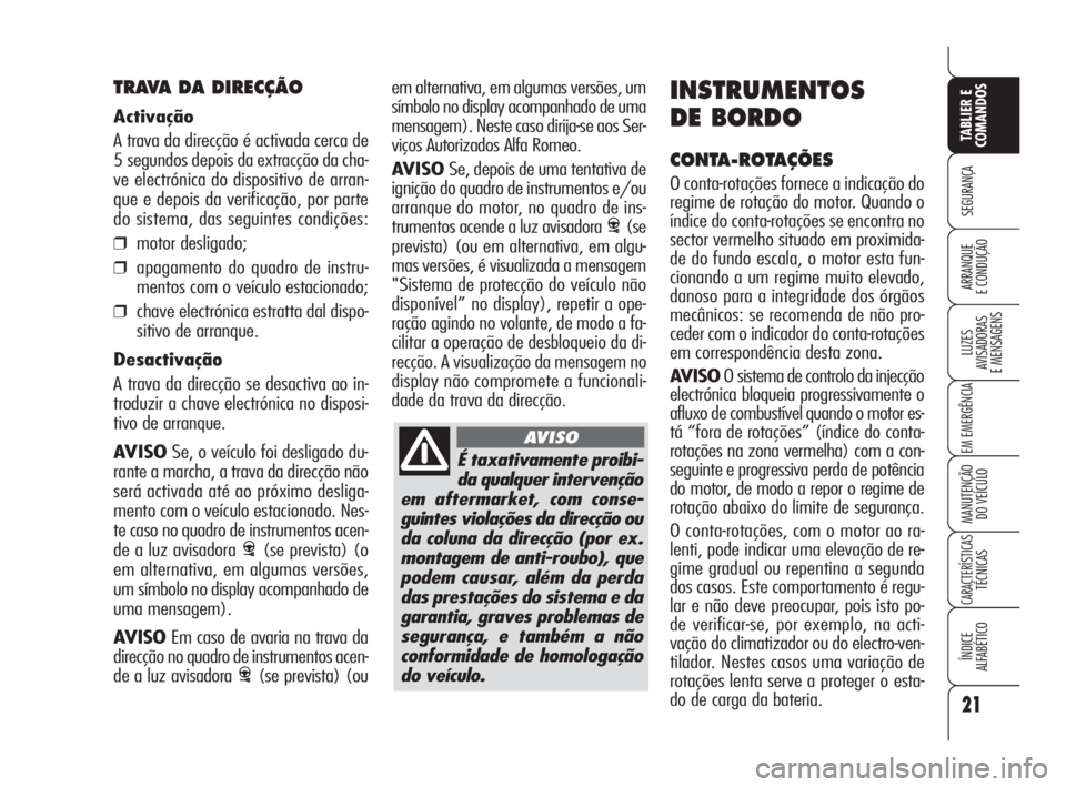 Alfa Romeo 159 2011  Manual de Uso e Manutenção (in Portuguese) É taxativamente proibi-
da qualquer intervenção
em aftermarket, com conse-
guintes violações da direcção ou
da coluna da direcção (por ex.
montagem de anti-roubo), que
podem causar, além da 