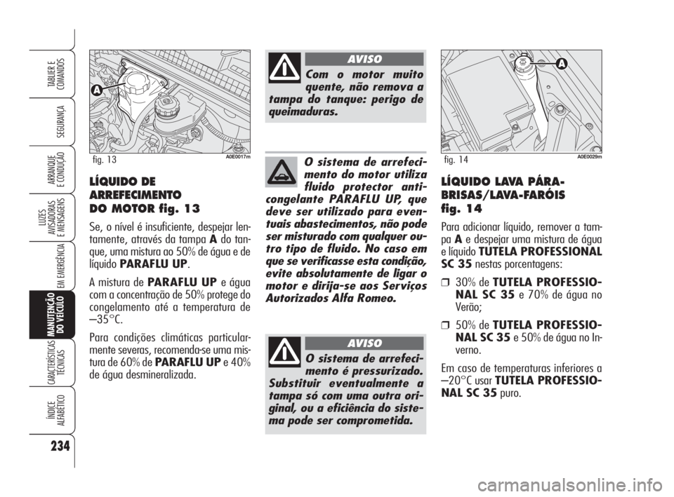 Alfa Romeo 159 2011  Manual de Uso e Manutenção (in Portuguese) 234
SEGURANÇA 
LUZES 
AVISADORAS 
E MENSAGENS 
EM EMERGÊNCIA 
MANUTENÇÃO 
DO VEÍCULO
CARACTERÍSTICASTÉCNICAS 
ÍNDICE 
ALFABÉTICO
TABLIER E 
COMANDOS
ARRANQUE 
E CONDUÇÃO LÍQUIDO DE
ARREFEC