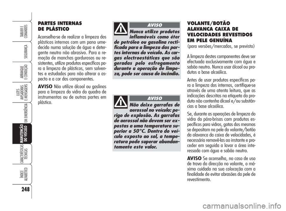Alfa Romeo 159 2011  Manual de Uso e Manutenção (in Portuguese) 248
SEGURANÇA 
LUZES 
AVISADORAS 
E MENSAGENS 
EM EMERGÊNCIA 
MANUTENÇÃO 
DO VEÍCULO
CARACTERÍSTICASTÉCNICAS 
ÍNDICE 
ALFABÉTICO
TABLIER E 
COMANDOS
ARRANQUE 
E CONDUÇÃO 
PARTES INTERNAS 
D