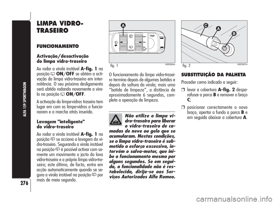 Alfa Romeo 159 2011 Manual de Uso e Manutenção (in Portuguese) Não utilize o limpa vi-
dro-traseiro para liberar
o vidro-traseiro de ca-
madas de neve ou gelo que se
acumularam. Nestas condições,
se o limpa vidro-traseiro é sub-
metido a esforço excessivo, i Alfa Romeo 159 2011 Manual de Uso e Manutenção (in Portuguese) Não utilize o limpa vi-
dro-traseiro para liberar
o vidro-traseiro de ca-
madas de neve ou gelo que se
acumularam. Nestas condições,
se o limpa vidro-traseiro é sub-
metido a esforço excessivo, i