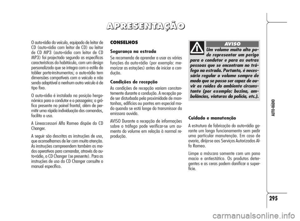 Alfa Romeo 159 2011 Manual de Uso e Manutenção (in Portuguese) 295
AUTO-RÁDIO
CONSELHOS
Segurança na estrada
Se recomenda de aprender a usar as várias
funções do auto-rádio (por exemplo: me-
morizar as estações) antes de iniciar a con-
dução.
Condiçõe Alfa Romeo 159 2011 Manual de Uso e Manutenção (in Portuguese) 295
AUTO-RÁDIO
CONSELHOS
Segurança na estrada
Se recomenda de aprender a usar as várias
funções do auto-rádio (por exemplo: me-
morizar as estações) antes de iniciar a con-
dução.
Condiçõe