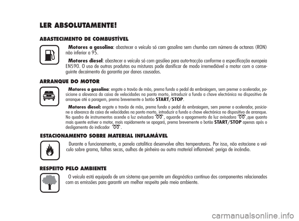 Alfa Romeo 159 2010  Manual de Uso e Manutenção (in Portuguese) LER ABSOLUTAMENTE!
ABASTECIMENTO DE COMBUSTÍVEL
Motores a gasolina: abastecer o veículo só com gasolina sem chumbo com número de octanas (RON)
não inferior a 95.
Motores diesel: abastecer o veíc