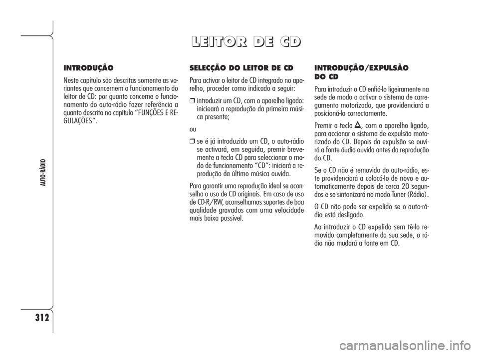 Alfa Romeo 159 2011  Manual de Uso e Manutenção (in Portuguese) 312
AUTO-RÁDIO
SELECÇÃO DO LEITOR DE CD
Para activar o leitor de CD integrado no apa-
relho, proceder como indicado a seguir:
❒introduzir um CD, com o aparelho ligado:
inicieará a reprodução d