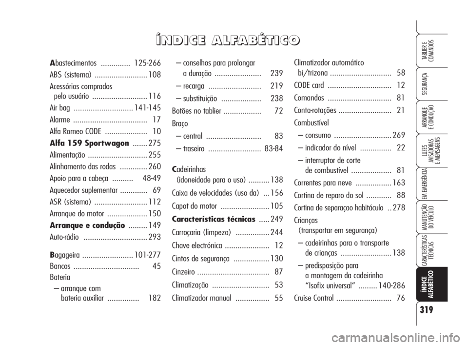 Alfa Romeo 159 2011  Manual de Uso e Manutenção (in Portuguese) 319
SEGURANÇA 
LUZES 
AVISADORAS 
E MENSAGENS 
EM EMERGÊNCIA 
MANUTENÇÃO 
DO VEÍCULO 
CARACTERÍSTICASTÉCNICAS 
ÍNDICE 
ALFABÉTICO
TABLIER E 
COMANDOS
ARRANQUE 
E CONDUÇÃO 
– conselhos par