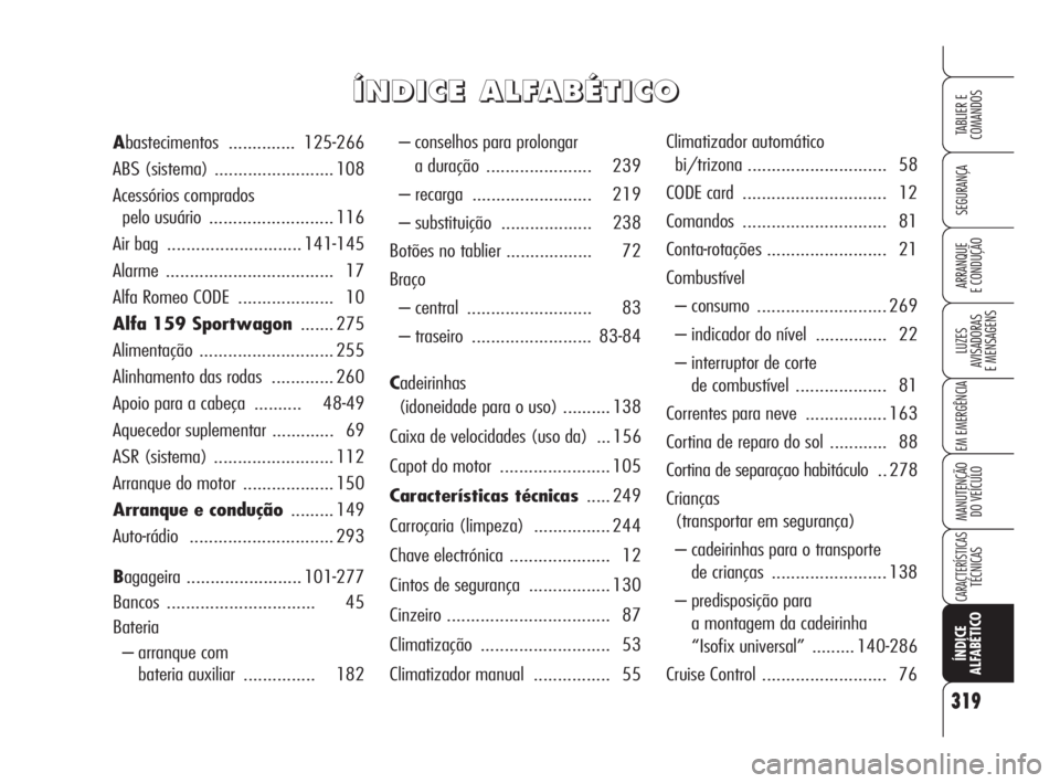 Alfa Romeo 159 2011 Manual de Uso e Manutenção (in Portuguese) 319
SEGURANÇA
LUZES
AVISADORAS
E MENSAGENS
EM EMERGÊNCIA
MANUTENÇÃO
DO VEÍCULO
CARACTERÍSTICASTÉCNICAS
ÍNDICE
ALFABÉTICO
TABLIER E
COMANDOS
ARRANQUE
E CONDUÇÃO
– conselhos par Alfa Romeo 159 2011 Manual de Uso e Manutenção (in Portuguese) 319
SEGURANÇA
LUZES
AVISADORAS
E MENSAGENS
EM EMERGÊNCIA
MANUTENÇÃO
DO VEÍCULO
CARACTERÍSTICASTÉCNICAS
ÍNDICE
ALFABÉTICO
TABLIER E
COMANDOS
ARRANQUE
E CONDUÇÃO
– conselhos par