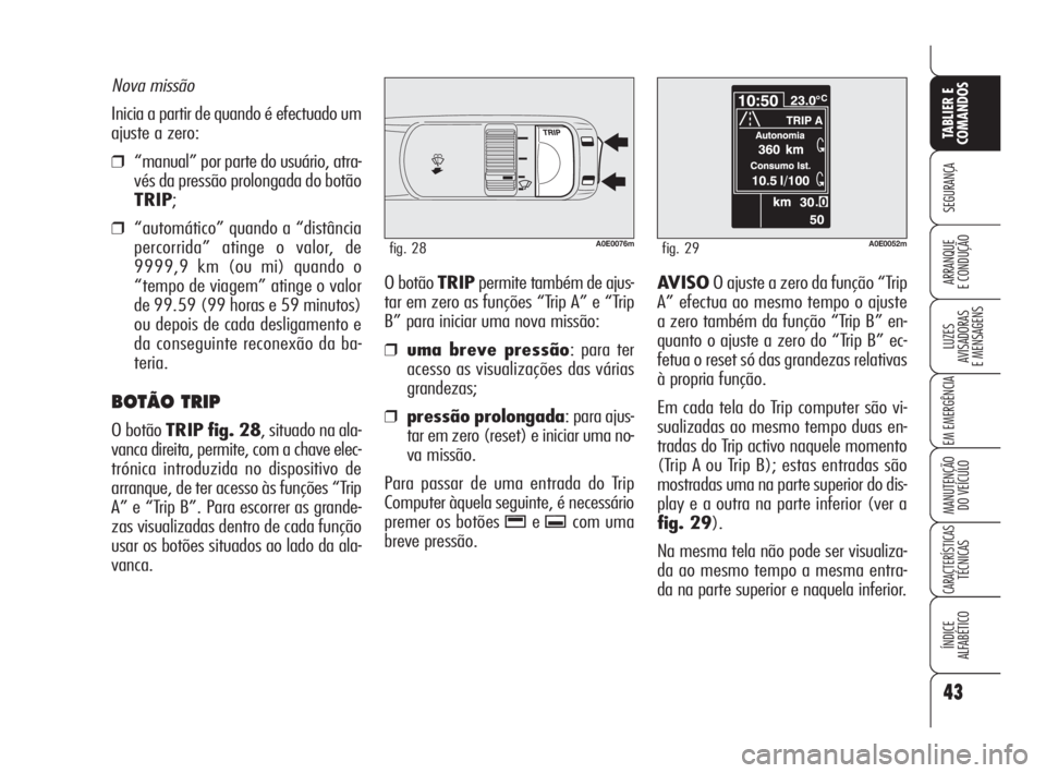 Alfa Romeo 159 2011  Manual de Uso e Manutenção (in Portuguese) 43
SEGURANÇA 
LUZES 
AVISADORAS 
E MENSAGENS 
EM EMERGÊNCIA 
MANUTENÇÃO 
DO VEÍCULO 
CARACTERÍSTICASTÉCNICAS 
ÍNDICE 
ALFABÉTICO
TABLIER E 
COMANDOS
ARRANQUE 
E CONDUÇÃO O botão TRIPpermit