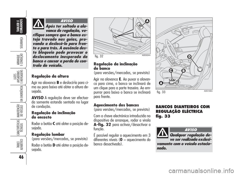 Alfa Romeo 159 2010  Manual de Uso e Manutenção (in Portuguese) 46
SEGURANÇA 
LUZES 
AVISADORAS 
E MENSAGENS 
EM EMERGÊNCIA 
MANUTENÇÃO 
DO VEÍCULO 
CARACTERÍSTICASTÉCNICAS 
ÍNDICE 
ALFABÉTICO
TABLIER E 
COMANDOS
ARRANQUE 
E CONDUÇÃO 
Regulação da alt