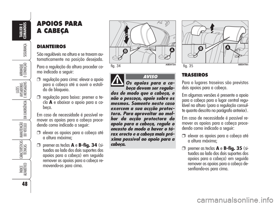 Alfa Romeo 159 2011  Manual de Uso e Manutenção (in Portuguese) 48
SEGURANÇA 
LUZES 
AVISADORAS 
E MENSAGENS 
EM EMERGÊNCIA 
MANUTENÇÃO 
DO VEÍCULO 
CARACTERÍSTICASTÉCNICAS 
ÍNDICE 
ALFABÉTICO
TABLIER E 
COMANDOS
ARRANQUE 
E CONDUÇÃO 
APOIOS PARA
A CABE