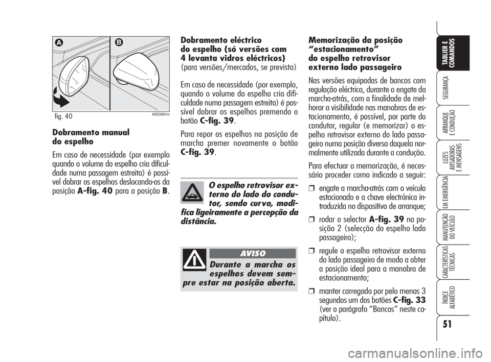 Alfa Romeo 159 2011  Manual de Uso e Manutenção (in Portuguese) 51
SEGURANÇA 
LUZES 
AVISADORAS 
E MENSAGENS 
EM EMERGÊNCIA 
MANUTENÇÃO 
DO VEÍCULO 
CARACTERÍSTICASTÉCNICAS 
ÍNDICE 
ALFABÉTICO
TABLIER E 
COMANDOS
ARRANQUE 
E CONDUÇÃO 
A0E0081mfig. 40
Do