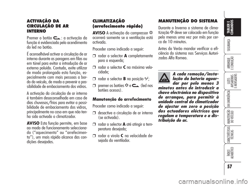 Alfa Romeo 159 2011  Manual de Uso e Manutenção (in Portuguese) 57
SEGURANÇA 
LUZES 
AVISADORAS 
E MENSAGENS 
EM EMERGÊNCIA 
MANUTENÇÃO 
DO VEÍCULO 
CARACTERÍSTICASTÉCNICAS 
ÍNDICE 
ALFABÉTICO
TABLIER E 
COMANDOS
ARRANQUE 
E CONDUÇÃO 
CLIMATIZAÇÃO
(ar