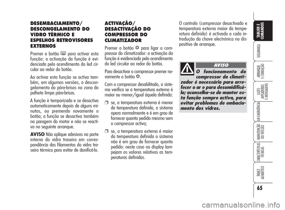 Alfa Romeo 159 2011  Manual de Uso e Manutenção (in Portuguese) 65
SEGURANÇA 
LUZES 
AVISADORAS 
E MENSAGENS 
EM EMERGÊNCIA 
MANUTENÇÃO 
DO VEÍCULO 
CARACTERÍSTICASTÉCNICAS 
ÍNDICE 
ALFABÉTICO
TABLIER E 
COMANDOS
ARRANQUE 
E CONDUÇÃO 
ACTIVAÇÃO/
DESAC