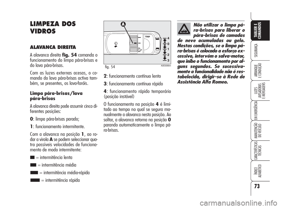 Alfa Romeo 159 2011  Manual de Uso e Manutenção (in Portuguese) 73
SEGURANÇA 
LUZES 
AVISADORAS 
E MENSAGENS 
EM EMERGÊNCIA 
MANUTENÇÃO 
DO VEÍCULO 
CARACTERÍSTICASTÉCNICAS 
ÍNDICE 
ALFABÉTICO
TABLIER E 
COMANDOS
ARRANQUE 
E CONDUÇÃO 
LIMPEZA DOS
VIDROS