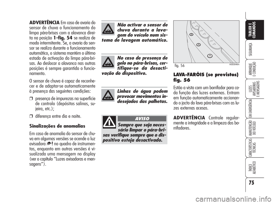 Alfa Romeo 159 2011  Manual de Uso e Manutenção (in Portuguese) 75
SEGURANÇA 
LUZES 
AVISADORAS 
E MENSAGENS 
EM EMERGÊNCIA 
MANUTENÇÃO 
DO VEÍCULO 
CARACTERÍSTICASTÉCNICAS 
ÍNDICE 
ALFABÉTICO
TABLIER E 
COMANDOS
ARRANQUE 
E CONDUÇÃO LAVA-FARÓIS (se pr