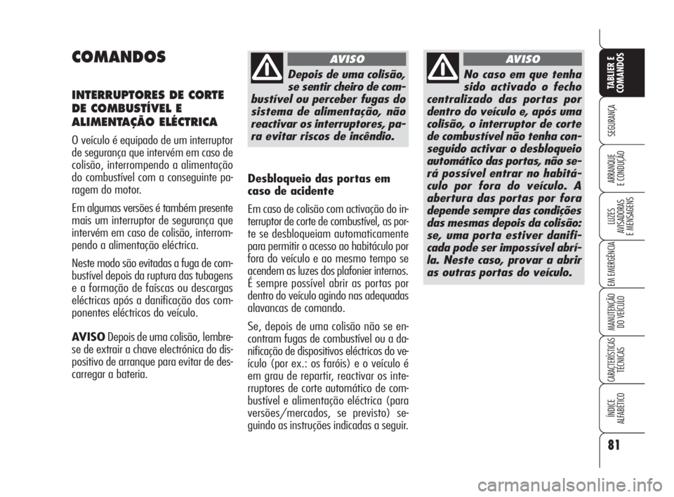 Alfa Romeo 159 2011  Manual de Uso e Manutenção (in Portuguese) 81
SEGURANÇA 
LUZES 
AVISADORAS 
E MENSAGENS 
EM EMERGÊNCIA 
MANUTENÇÃO 
DO VEÍCULO 
CARACTERÍSTICASTÉCNICAS 
ÍNDICE 
ALFABÉTICO
TABLIER E 
COMANDOS
ARRANQUE 
E CONDUÇÃO 
COMANDOS
INTERRUPT