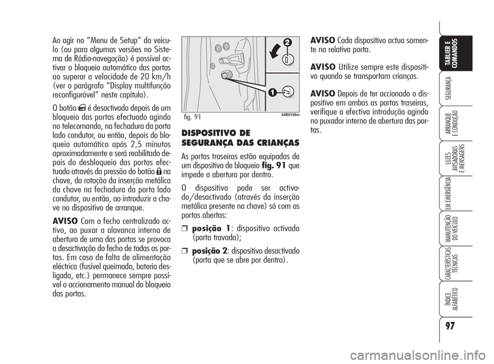 Alfa Romeo 159 2011  Manual de Uso e Manutenção (in Portuguese) DISPOSITIVO DE
SEGURANÇA DAS CRIANÇAS
As portas traseiras estão equipadas de
um dispositivo de bloqueiofig. 91 que
impede a abertura por dentro.
O dispositivo pode ser activa-
do/desactivado (atrav