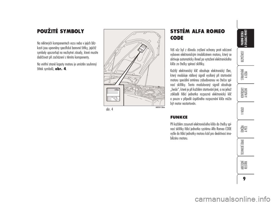 Alfa Romeo 159 2009  Návod k použití a údržbě (in Czech) BEZPEČNOST
STRAVOVÁNÍ 
A JÍZDA
KONTROLKY 
A HLÁŠENÍ
V NOUZI
ÚDRŽBA
A PÉČE
TECHNICKÉ ÚDAJE
ABECEDNÍ 
REJSTŘÍK
PALUBNÍ DESKA 
A OVLÁDACÍ PRVKY
9
POUŽITÉ SYMBOLY
Na některých kompo