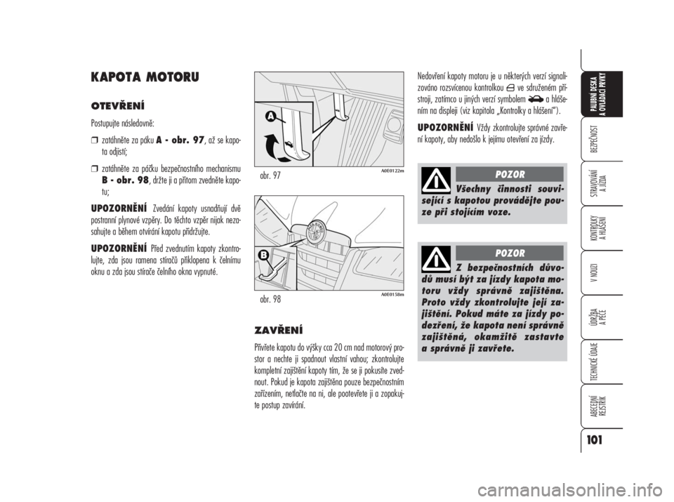 Alfa Romeo 159 2008  Návod k použití a údržbě (in Czech) KAPOTA MOTORU
OTEVŘENÍ
Postupujte následovně:
❒zatáhněte za páku A - obr. 97, až se kapo-
ta odjistí;
❒zatáhněte za páčku bezpečnostního mechanismu
B - obr. 98, držte ji a přitom 