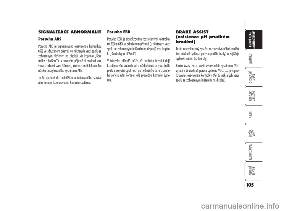 Alfa Romeo 159 2008  Návod k použití a údržbě (in Czech) SIGNALIZACE ABNORMALIT
Porucha ABS
Porucha ABS je signalizována rozsvícenou kontrolkou
ve sdruženém přístroji (u některých verzí spolu se
zobrazeným hlášením na displeji, viz kapitola „