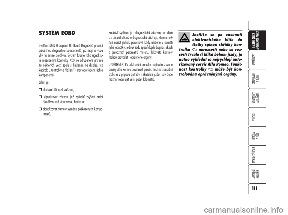 Alfa Romeo 159 2008  Návod k použití a údržbě (in Czech) SYSTÉM EOBD
Systém EOBD (European On Board Diagnosis) provádí
průběžnou diagnostiku komponentů, jež mají ve voze
vliv na emise škodlivin. Systém kromě toho signalizu-
je rozsvícením kon