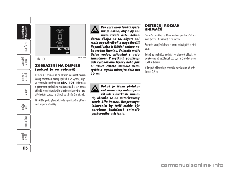 Alfa Romeo 159 2008  Návod k použití a údržbě (in Czech) ZOBRAZENÍ NA DISPLEJI
(pokud je ve výbavě)
U verzí s 8 snímači se při aktivaci na multifunkčním
konfigurovatelném displeji (pokud je ve výbavě) obje-
ví obrazovka uvedená na obr. 106. In