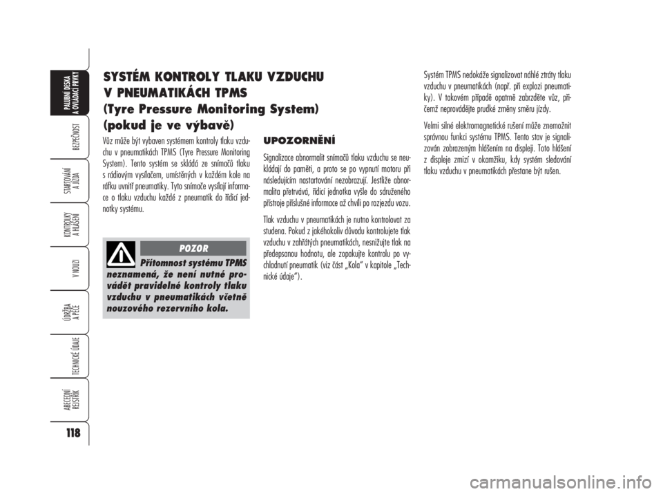 Alfa Romeo 159 2008  Návod k použití a údržbě (in Czech) Vůz může být vybaven systémem kontroly tlaku vzdu-
chu v pneumatikách TPMS (Tyre Pressure Monitoring
System). Tento systém se skládá ze snímačů tlaku
s rádiovým vysílačem, umístěnýc