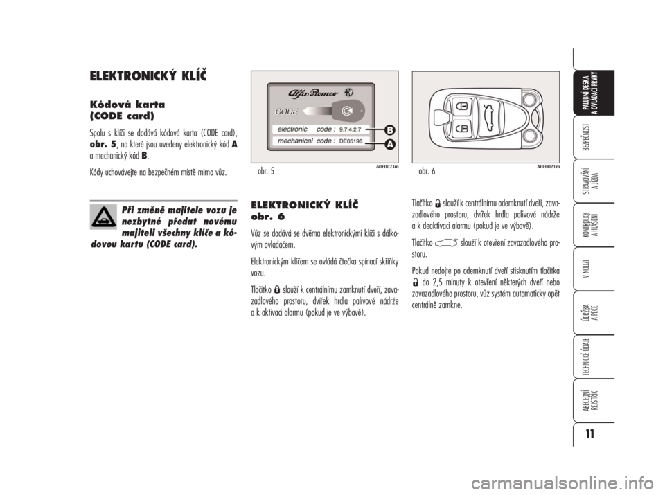 Alfa Romeo 159 2009  Návod k použití a údržbě (in Czech) ELEKTRONICKÝ KLÍČ
Kódová karta 
(CODE card)
Spolu s klíči se dodává kódová karta (CODE card),
obr. 5, na které jsou uvedeny elektronický kód A
a mechanický kód B.
Kódy uchovávejte na