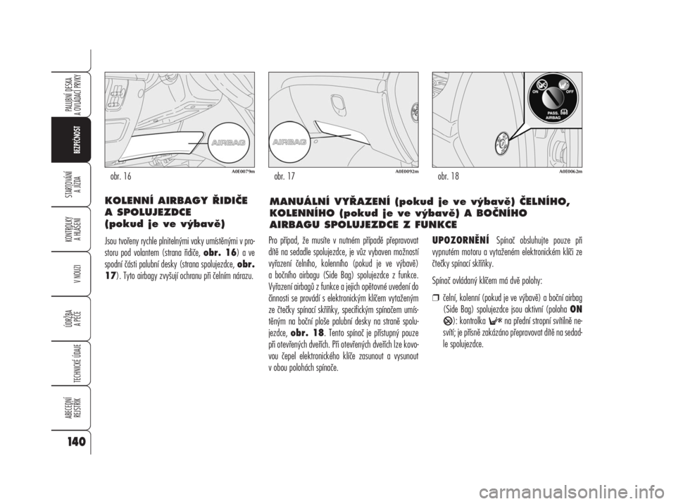 Alfa Romeo 159 2009  Návod k použití a údržbě (in Czech) KOLENNÍ AIRBAGY ŘIDIČE
A SPOLUJEZDCE 
(pokud je ve výbavě)
Jsou tvořeny rychle plnitelnými vaky umístěnými v pro-
storu pod volantem (strana řidiče, obr. 16) a ve
spodní části palubní 