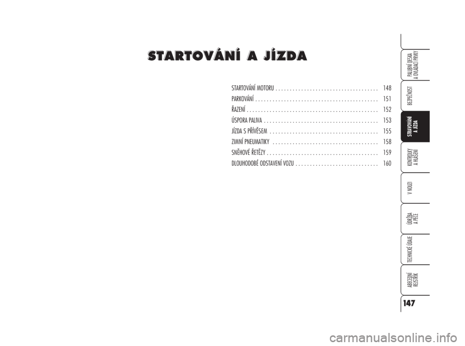 Alfa Romeo 159 2008  Návod k použití a údržbě (in Czech) BEZPEČNOST
STRAVOVÁNÍ 
A JÍZDA
KONTROLKY 
A HLÁŠENÍ
V NOUZI
ÚDRŽBA
A PÉČE
TECHNICKÉ ÚDAJE
ABECEDNÍ 
REJSTŘÍK
PALUBNÍ DESKA 
A OVLÁDACÍ PRVKY
147
STARTOVÁNÍ MOTORU . . . . . . . . 