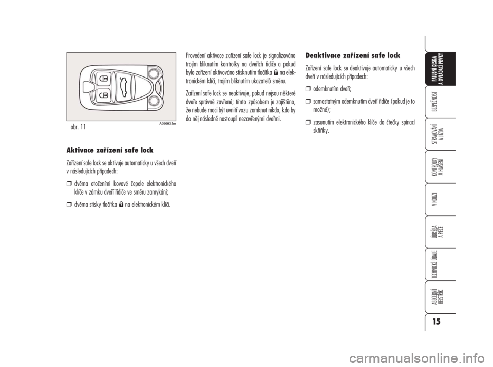 Alfa Romeo 159 2008  Návod k použití a údržbě (in Czech) BEZPEČNOST
STRAVOVÁNÍ 
A JÍZDA
KONTROLKY 
A HLÁŠENÍ
V NOUZI
ÚDRŽBA
A PÉČE
TECHNICKÉ ÚDAJE
ABECEDNÍ 
REJSTŘÍK
PALUBNÍ DESKA 
A OVLÁDACÍ PRVKY
15
Aktivace zařízení safe lock
Zaří