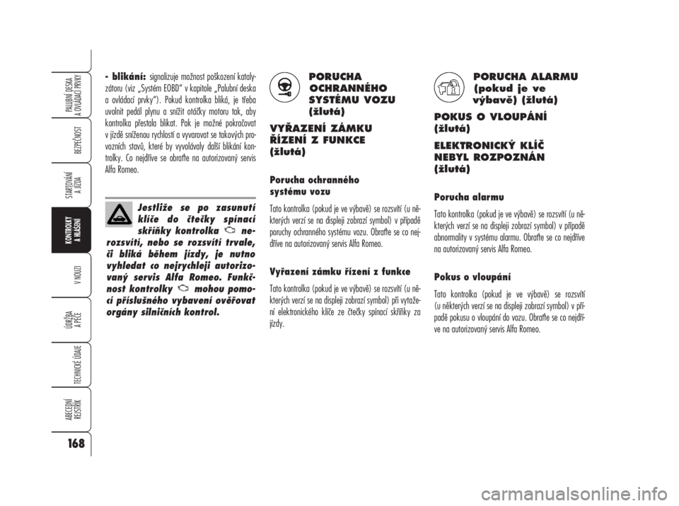Alfa Romeo 159 2009  Návod k použití a údržbě (in Czech) - blikání: signalizuje možnost poškození kataly-
zátoru (viz „Systém EOBD“ v kapitole „Palubní deska
a ovládací prvky“). Pokud kontrolka bliká, je třeba
uvolnit pedál plynu a sní