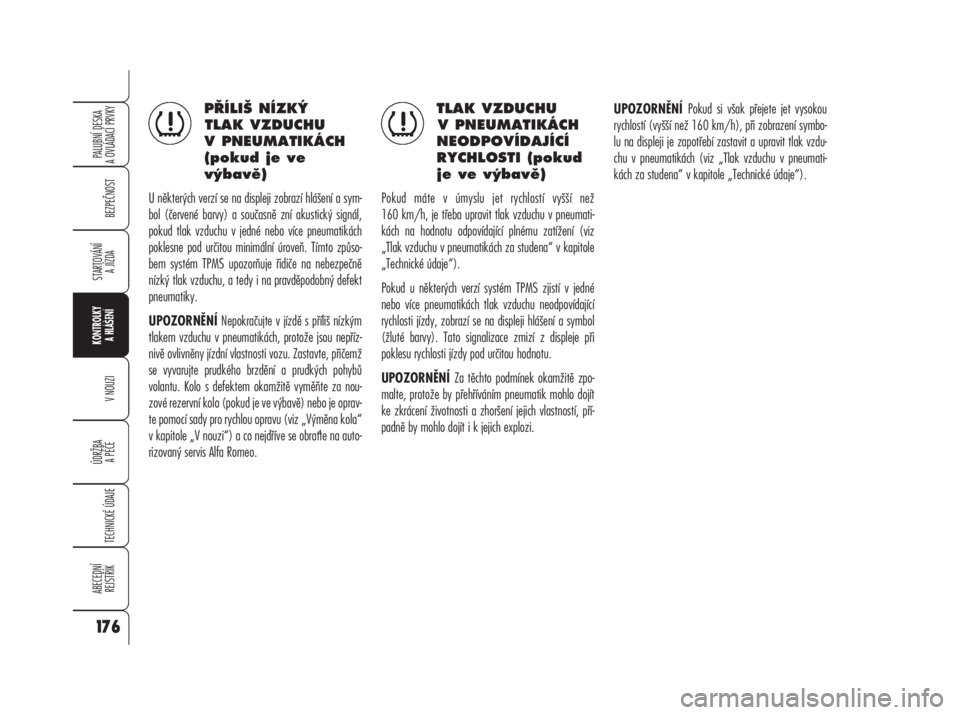 Alfa Romeo 159 2008  Návod k použití a údržbě (in Czech) PŘÍLIŠ NÍZKÝ 
TLAK VZDUCHU
V PNEUMATIKÁCH
(pokud je ve 
výbavě)
U některých verzí se na displeji zobrazí hlášení a sym-
bol (červené barvy) a současně zní akustický signál,
pokud