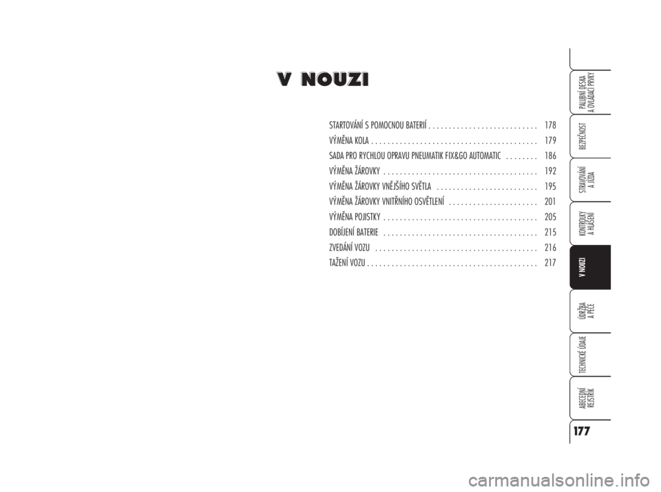Alfa Romeo 159 2009  Návod k použití a údržbě (in Czech) BEZPEČNOST
STRAVOVÁNÍ 
A JÍZDA
KONTROLKY 
A HLÁŠENÍ
V NOUZI
ÚDRŽBA
A PÉČE
TECHNICKÉ ÚDAJE
ABECEDNÍ 
REJSTŘÍK
PALUBNÍ DESKA 
A OVLÁDACÍ PRVKY
177
STARTOVÁNÍ S POMOCNOU BATERIÍ . .