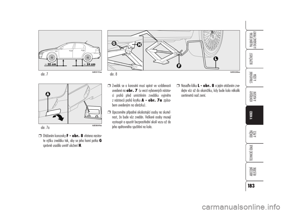 Alfa Romeo 159 2009  Návod k použití a údržbě (in Czech) ❒Otáčením koncovky F - obr. 8 vřetena nastav-
te výšku zvedáku tak, aby se jeho horní patkaG
správně usadila uvnitř uložení H.❒Zvedák se o karosérii musí opírat ve vzdálenosti
uv