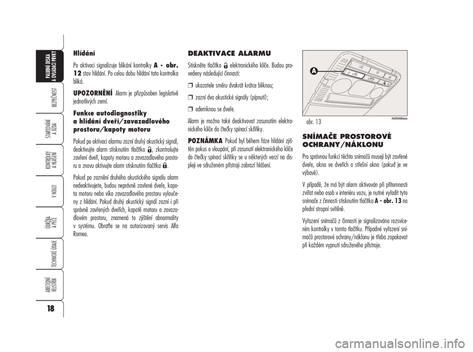Alfa Romeo 159 2009  Návod k použití a údržbě (in Czech) Hlídání
Po aktivaci signalizuje blikání kontrolky A - obr.
12stav hlídání. Po celou dobu hlídání tato kontrolka
bliká.
UPOZORNĚNÍ Alarm je přizpůsoben legislativě
jednotlivých zemí.
