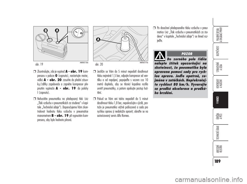 Alfa Romeo 159 2008  Návod k použití a údržbě (in Czech) ❒Zkontrolujte, zda je vypínač A - obr. 19 kom-
presoru v poloze 0(vypnuto), nastartujte motor,
vidlici A - obr. 20 zasuňte do přední zásuv-
ky/zdířky zapalovače a zapněte kompresor pře-
p