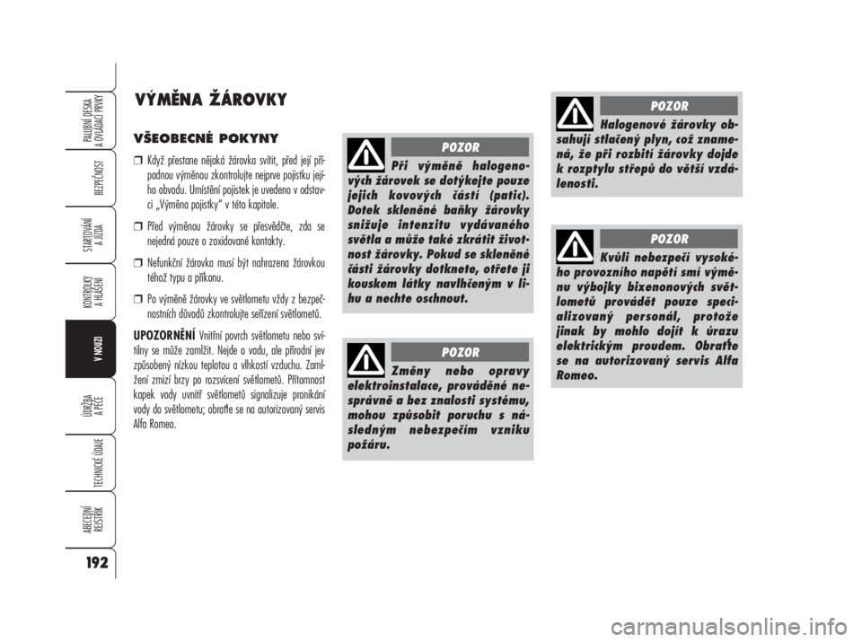 Alfa Romeo 159 2008  Návod k použití a údržbě (in Czech) VŠEOBECNÉ POKYNY
❒Když přestane nějaká žárovka svítit, před její pří-
padnou výměnou zkontrolujte nejprve pojistku její-
ho obvodu. Umístění pojistek je uvedeno v odstav-
ci „V�