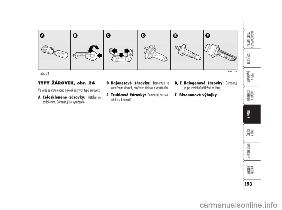Alfa Romeo 159 2008  Návod k použití a údržbě (in Czech) TYPY ŽÁROVEK, obr. 24
Ve voze je instalováno několik různých typů žárovek:
A Celoskleněné žárovky: Instalují se
zatlačením. Demontují se vytažením.B Bajonetové žárovky: Demontuj�