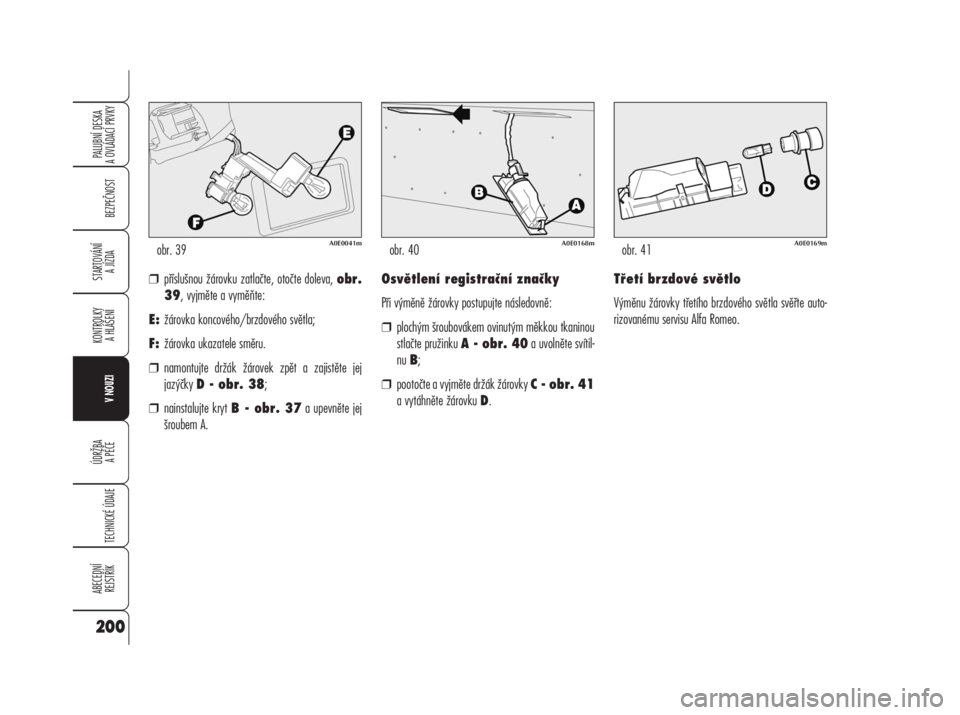 Alfa Romeo 159 2008  Návod k použití a údržbě (in Czech) ❒příslušnou žárovku zatlačte, otočte doleva, obr.
39, vyjměte a vyměňte:
E:žárovka koncového/brzdového světla;
F:žárovka ukazatele směru.
❒namontujte držák žárovek zpět a za