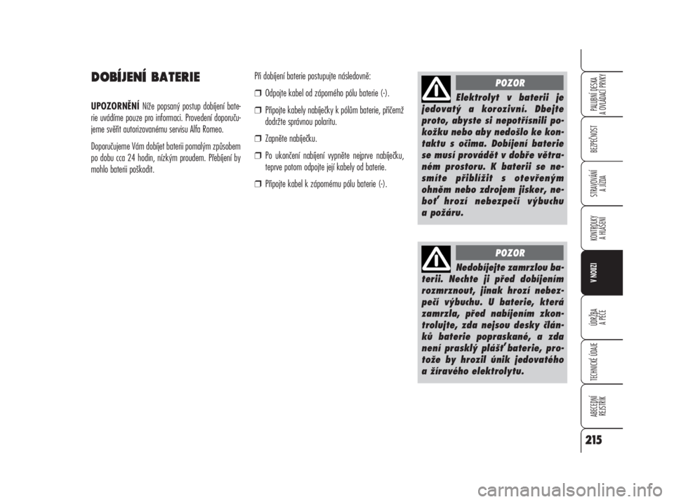 Alfa Romeo 159 2008  Návod k použití a údržbě (in Czech) DOBÍJENÍ BATERIE
UPOZORNĚNÍ Níže popsaný postup dobíjení bate-
rie uvádíme pouze pro informaci. Provedení doporuču-
jeme svěřit autorizovanému servisu Alfa Romeo.
Doporučujeme Vám do
