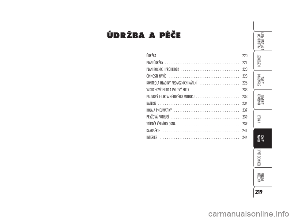 Alfa Romeo 159 2008  Návod k použití a údržbě (in Czech) BEZPEČNOST
STRAVOVÁNÍ 
A JÍZDA
KONTROLKY 
A HLÁŠENÍ
V NOUZI
ÚDRŽBA
A PÉČE
TECHNICKÉ ÚDAJE
ABECEDNÍ 
REJSTŘÍK
PALUBNÍ DESKA 
A OVLÁDACÍ PRVKY
219
ÚDRŽBA  . . . . . . . . . . . . . 