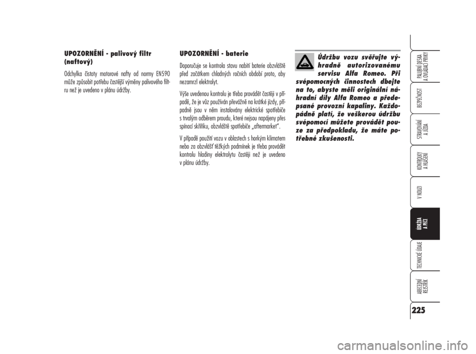 Alfa Romeo 159 2008  Návod k použití a údržbě (in Czech) UPOZORNĚNÍ - palivový filtr 
(naftový)
Odchylka čistoty motorové nafty od normy EN590
může způsobit potřebu častější výměny palivového filt-
ru než je uvedeno v plánu údržby. UPOZ