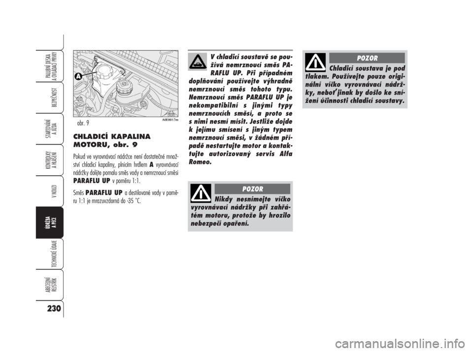 Alfa Romeo 159 2008  Návod k použití a údržbě (in Czech) CHLADICÍ KAPALINA
MOTORU, obr. 9
Pokud ve vyrovnávací nádržce není dostatečné množ-
ství chladicí kapaliny, plnicím hrdlem Avyrovnávací
nádržky dolijte pomalu směs vody a nemrznoucí 
