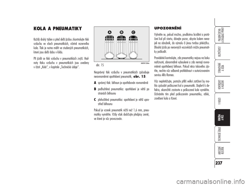 Alfa Romeo 159 2009  Návod k použití a údržbě (in Czech) KOLA A PNEUMATIKY
Každý druhý týden a před delší jízdou zkontrolujte tlak
vzduchu ve všech pneumatikách, včetně rezervního
kola. Tlak je nutno měřit ve studených pneumatikách,
které 