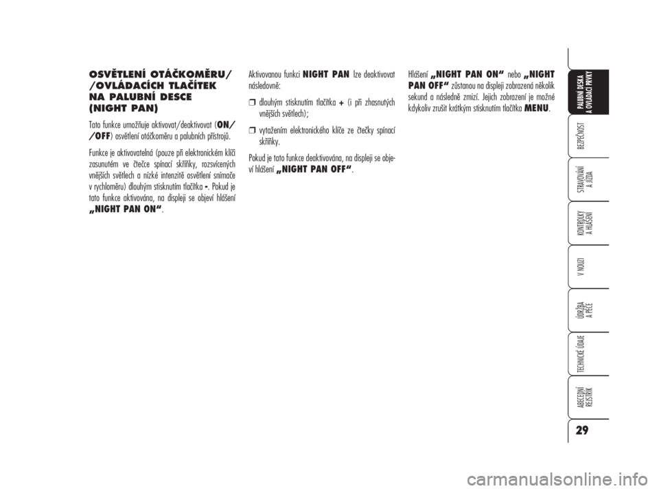 Alfa Romeo 159 2008  Návod k použití a údržbě (in Czech) OSVĚTLENÍ OTÁČKOMĚRU/
/OVLÁDACÍCH TLAČÍTEK
NA PALUBNÍ DESCE 
(NIGHT PAN)
Tato funkce umožňuje aktivovat/deaktivovat (ON/
/OFF) osvětlení otáčkoměru a palubních přístrojů.
Funkce j