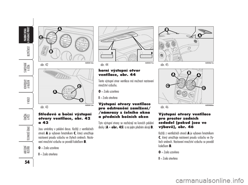 Alfa Romeo 159 2008  Návod k použití a údržbě (in Czech) Středové a boční výstupní
otvory ventilace, obr. 42
a43
Jsou umístěny v palubní desce. Každý z ventilačních
otvorů Aje vybaven hmatníkem C, který umožňuje
nastavení proudu vzduchu v