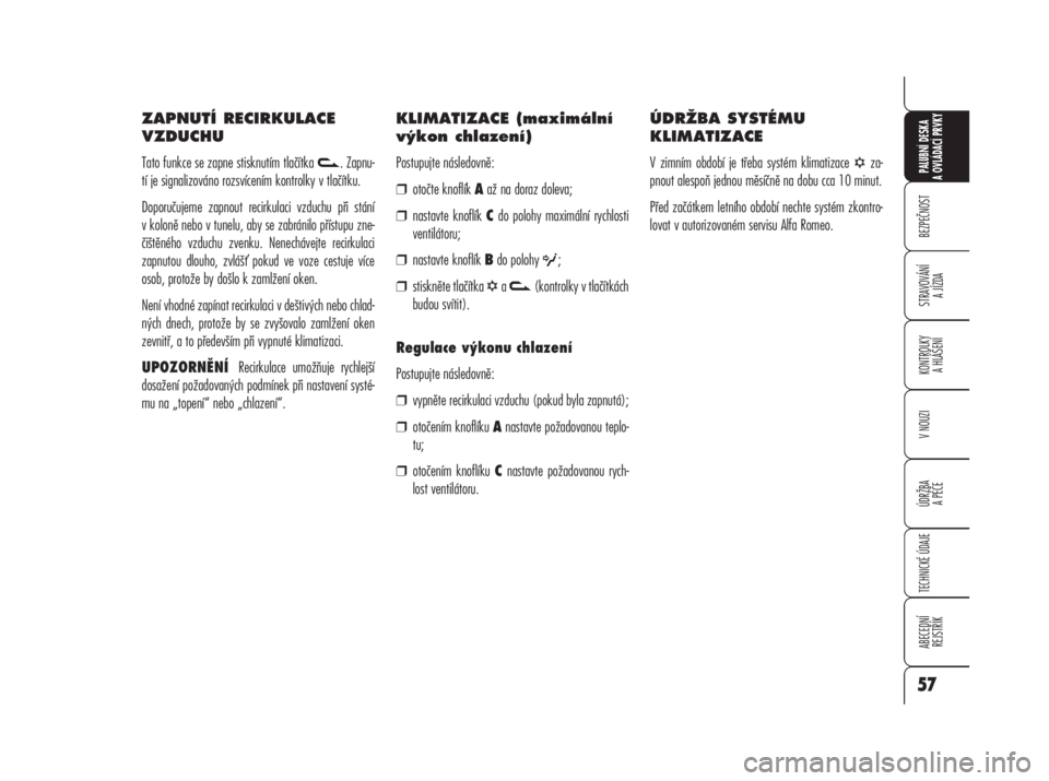 Alfa Romeo 159 2008  Návod k použití a údržbě (in Czech) ZAPNUTÍ RECIRKULACE
VZDUCHU
Tato funkce se zapne stisknutím tlačítka  . Zapnu-
tí je signalizováno rozsvícením kontrolky v tlačítku.
Doporučujeme zapnout recirkulaci vzduchu při stání
v 