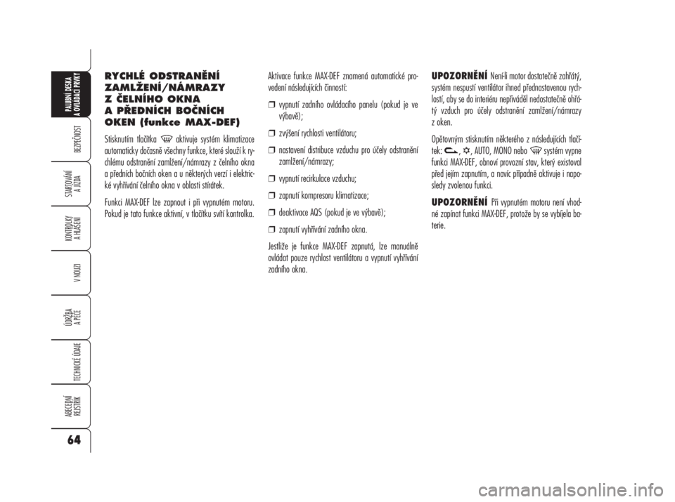Alfa Romeo 159 2009  Návod k použití a údržbě (in Czech) RYCHLÉ ODSTRANĚNÍ
ZAMLŽENÍ/NÁMRAZY
Z ČELNÍHO OKNA
A PŘEDNÍCH BOČNÍCH
OKEN (funkce MAX-DEF)
Stisknutím tlačítka  aktivuje systém klimatizace
automaticky dočasně všechny funkce, kter�