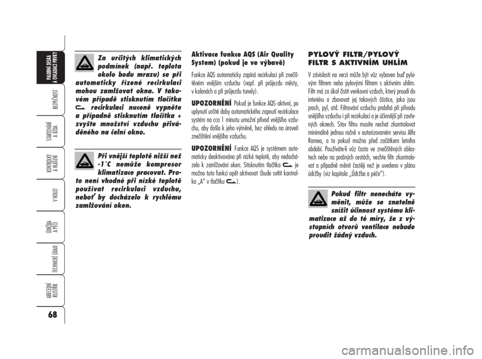 Alfa Romeo 159 2008  Návod k použití a údržbě (in Czech) Aktivace funkce AQS (Air Quality
System) (pokud je ve výbavě)
Funkce AQS automaticky zapíná recirkulaci při znečiš-
těném vnějším vzduchu (např. při průjezdu městy,
v kolonách a při 