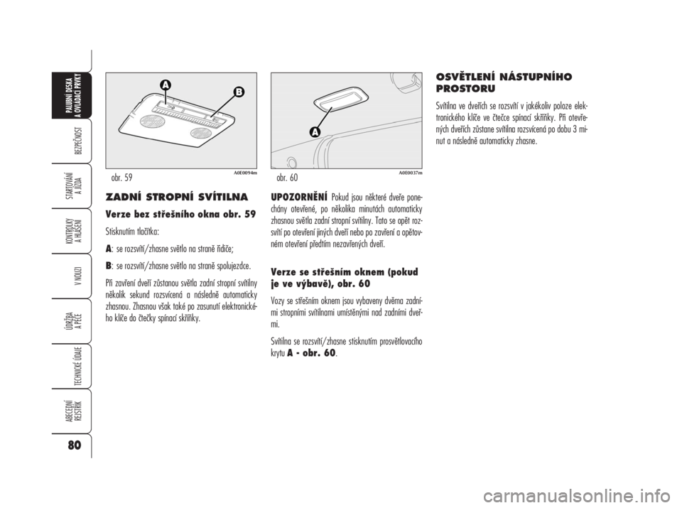 Alfa Romeo 159 2008  Návod k použití a údržbě (in Czech) ZADNÍ STROPNÍ SVÍTILNA
Verze bez střešního okna obr. 59
Stisknutím tlačítka:
A: se rozsvítí/zhasne světlo na straně řidiče;
B: se rozsvítí/zhasne světlo na straně spolujezdce.
Při 